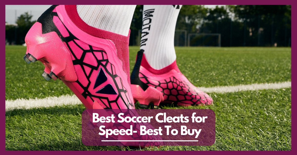 Best Soccer Cleats for Speed- Best To Buy